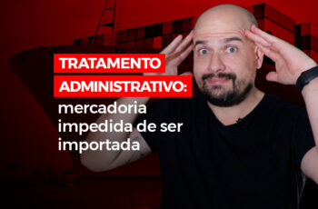 Tratamento Administrativo: Mercadoria impedida de ser importada